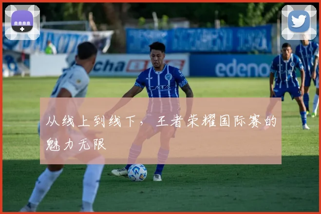 从线上到线下，王者荣耀国际赛的魅力无限
