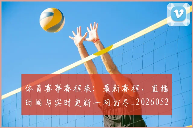 体育赛事赛程表：最新赛程、直播时间与实时更新一网打尽_20260521201746